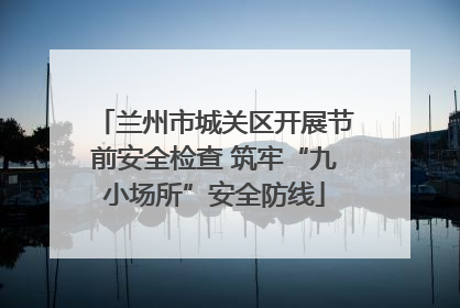 兰州市城关区开展节前安全检查 筑牢“九小场所”安全防线