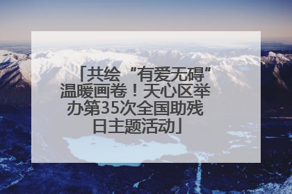 共绘“有爱无碍”温暖画卷！天心区举办第35次全国助残日主题活动