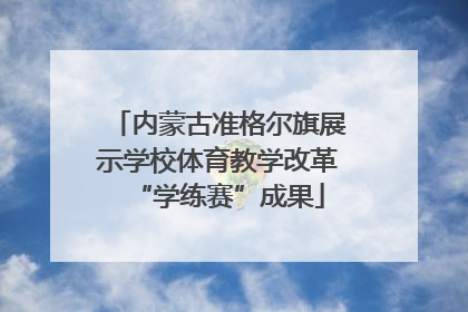 内蒙古准格尔旗展示学校体育教学改革“学练赛”成果