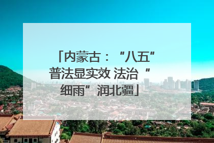 内蒙古：“八五”普法显实效 法治“细雨”润北疆