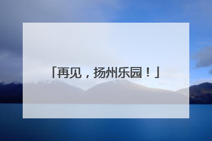再见，扬州乐园！