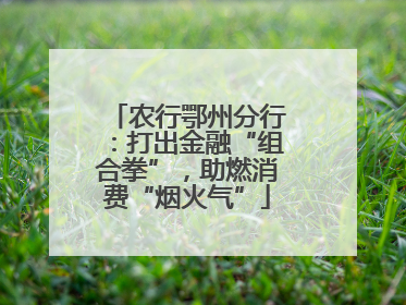 农行鄂州分行：打出金融“组合拳”，助燃消费“烟火气”
