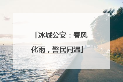 冰城公安：春风化雨，警民同温
