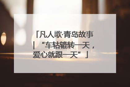 凡人歌·青岛故事｜“车轱辘转一天，爱心就跟一天”