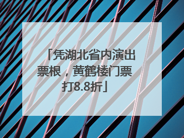 凭湖北省内演出票根，黄鹤楼门票打8.8折
