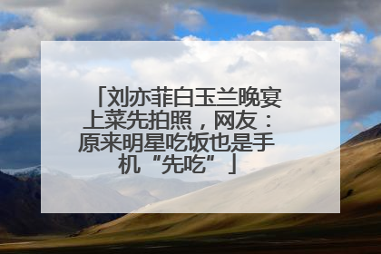 刘亦菲白玉兰晚宴上菜先拍照，网友：原来明星吃饭也是手机“先吃”
