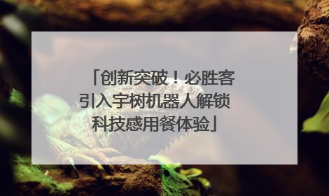 创新突破！必胜客引入宇树机器人解锁科技感用餐体验