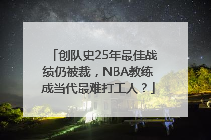 创队史25年最佳战绩仍被裁，NBA教练成当代最难打工人？
