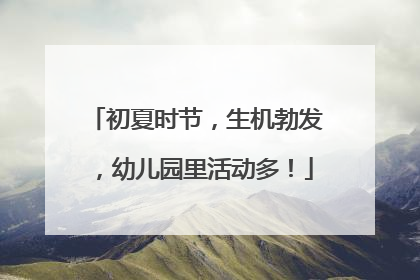 初夏时节，生机勃发，幼儿园里活动多！