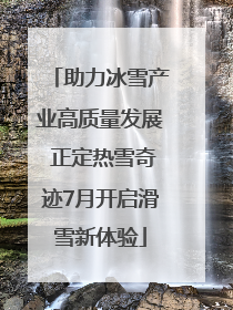 助力冰雪产业高质量发展 正定热雪奇迹7月开启滑雪新体验