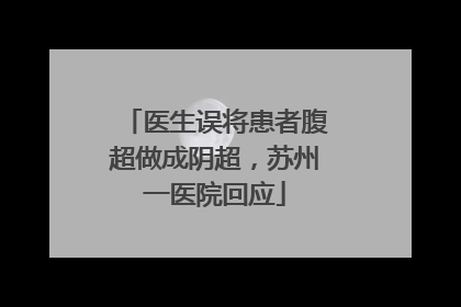 医生误将患者腹超做成阴超，苏州一医院回应