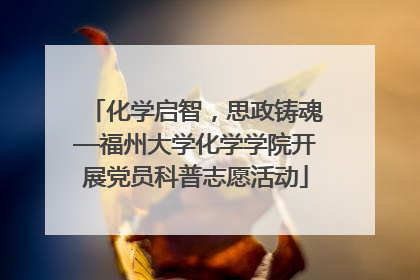 化学启智，思政铸魂—福州大学化学学院开展党员科普志愿活动