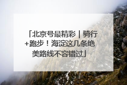 北京号最精彩｜骑行+跑步！海淀这几条绝美路线不容错过