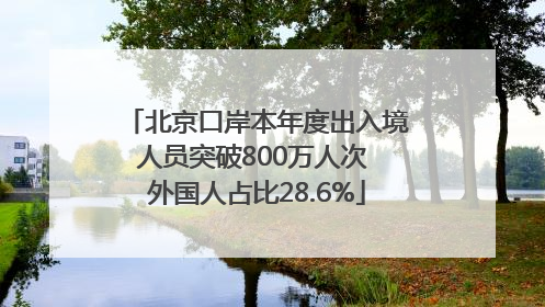 北京口岸本年度出入境人员突破800万人次 外国人占比28.6%