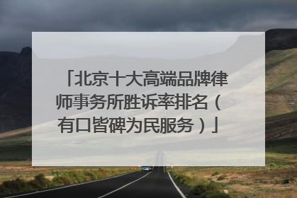 北京十大高端品牌律师事务所胜诉率排名（有口皆碑为民服务）