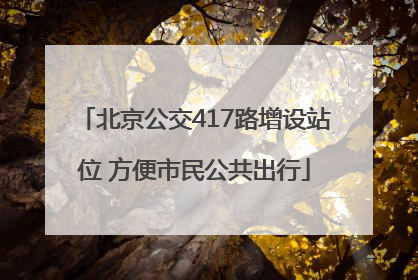 北京公交417路增设站位 方便市民公共出行