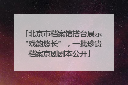 北京市档案馆搭台展示“戏韵悠长”，一批珍贵档案京剧剧本公开