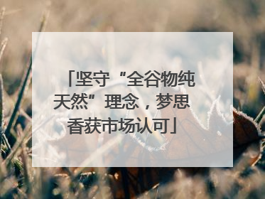 坚守“全谷物纯天然”理念，梦思香获市场认可