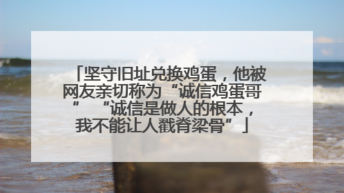 坚守旧址兑换鸡蛋，他被网友亲切称为“诚信鸡蛋哥” “诚信是做人的根本，我不能让人戳脊梁骨”