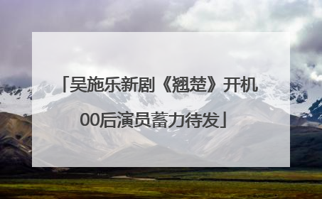 吴施乐新剧《翘楚》开机 00后演员蓄力待发