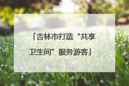 吉林市打造“共享卫生间”服务游客