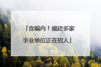 含编内！福建多家事业单位正在招人