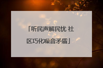听民声解民忧 社区巧化噪音矛盾