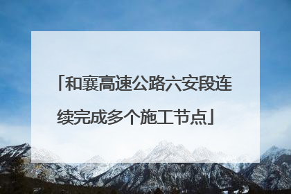 和襄高速公路六安段连续完成多个施工节点