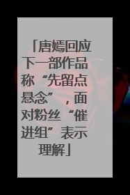 唐嫣回应下一部作品称“先留点悬念”，面对粉丝“催进组”表示理解