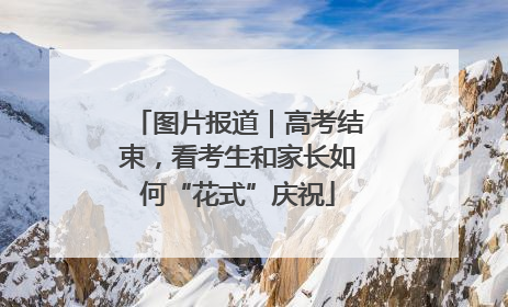 图片报道｜高考结束，看考生和家长如何“花式”庆祝