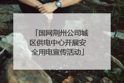 国网荆州公司城区供电中心开展安全用电宣传活动