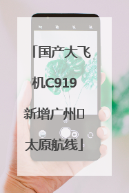 国产大飞机C919新增广州⇌太原航线