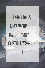 国内最大的16K影院，“藏”在四川巴中！
