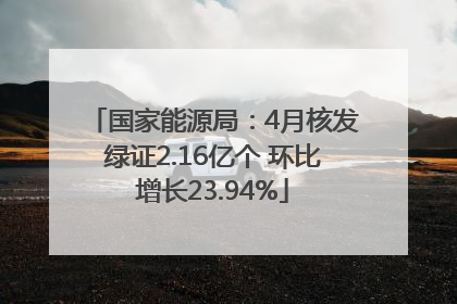 国家能源局：4月核发绿证2.16亿个 环比增长23.94%