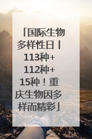 国际生物多样性日丨113种+112种+15种！重庆生物因多样而精彩