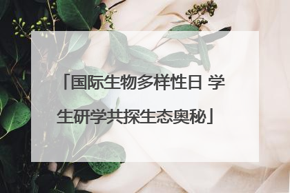 国际生物多样性日 学生研学共探生态奥秘