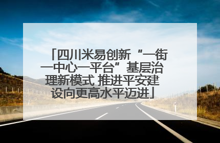 四川米易创新“一街一中心一平台”基层治理新模式 推进平安建设向更高水平迈进