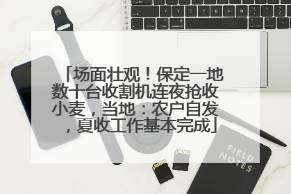 场面壮观！保定一地数十台收割机连夜抢收小麦，当地：农户自发，夏收工作基本完成