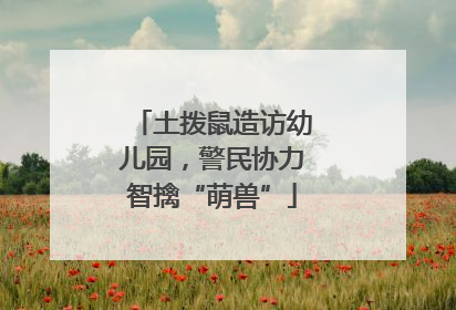 土拨鼠造访幼儿园，警民协力智擒“萌兽”