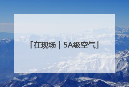 在现场｜5A级空气
