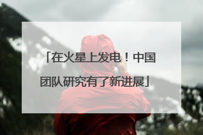 在火星上发电！中国团队研究有了新进展