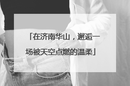 在济南华山，邂逅一场被天空点燃的温柔
