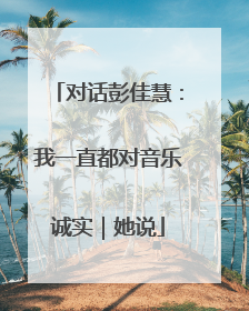 对话彭佳慧：我一直都对音乐诚实｜她说