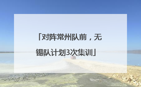 对阵常州队前，无锡队计划3次集训