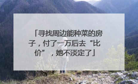 寻找周边能种菜的房子，付了一万后去“比价”，她不淡定了