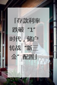 存款利率跌破“1”时代，储户转战“新三金”配置