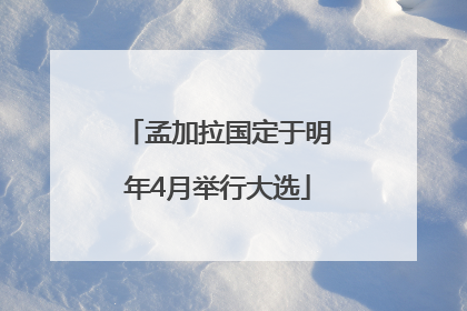 孟加拉国定于明年4月举行大选