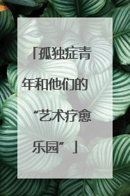 孤独症青年和他们的“艺术疗愈乐园”