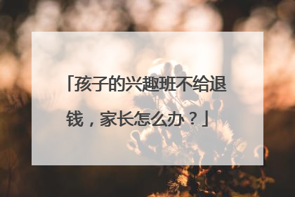 孩子的兴趣班不给退钱，家长怎么办？