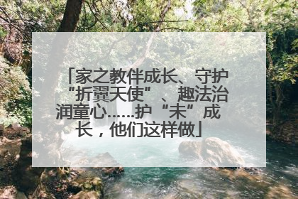 家之教伴成长、守护“折翼天使”、趣法治润童心……护“未”成长，他们这样做
